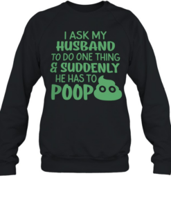 I ASK MY HUSBAND T- Unisex Sweatshirt