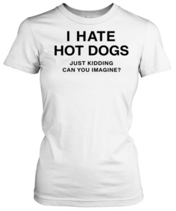 I Hate Hot Dogs Just Kidding Can You Imagine Tee Classic Women's T-shirt