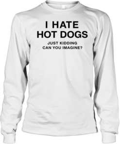 I Hate Hot Dogs Just Kidding Can You Imagine Tee Long Sleeved T-shirt