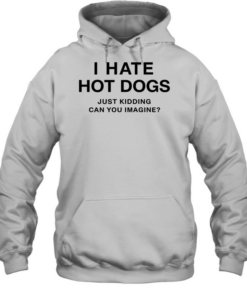 I Hate Hot Dogs Just Kidding Can You Imagine Tee Unisex Hoodie
