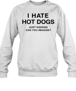 I Hate Hot Dogs Just Kidding Can You Imagine Tee Unisex Sweatshirt