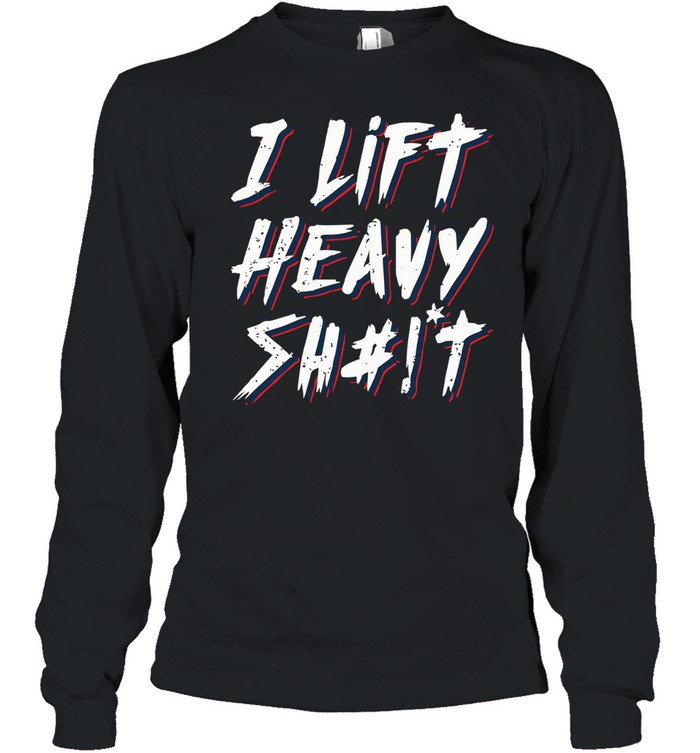 I Lift Heavy Shit Long Sleeved T-shirt