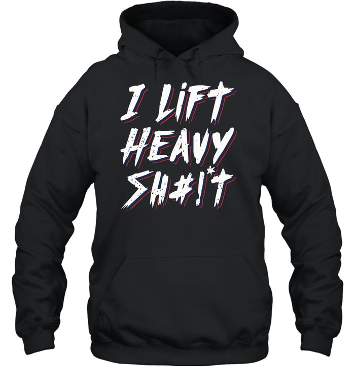 I Lift Heavy Shit Unisex Hoodie