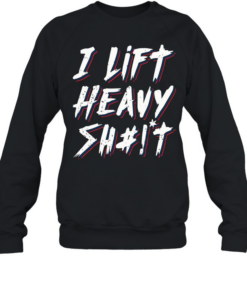 I Lift Heavy Shit Unisex Sweatshirt