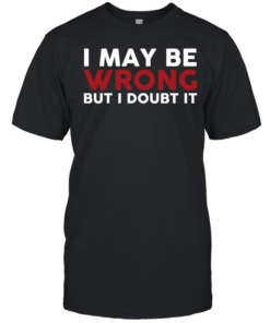 I May Be Wrong But I Doubt It  Classic Men's T-shirt