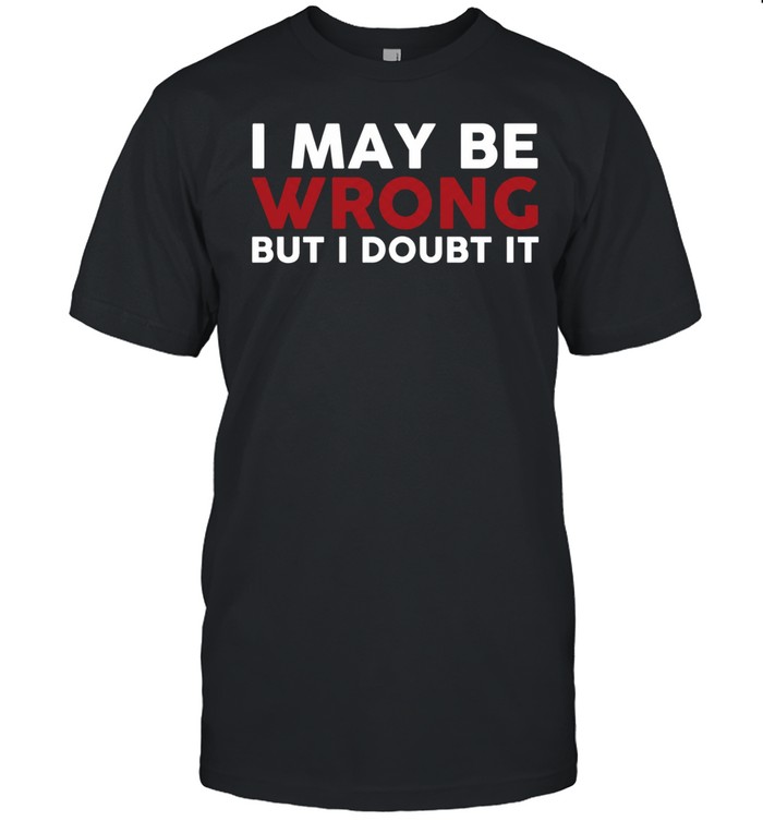 I May Be Wrong But I Doubt It Classic Men's T-shirt