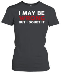 I May Be Wrong But I Doubt It  Classic Women's T-shirt