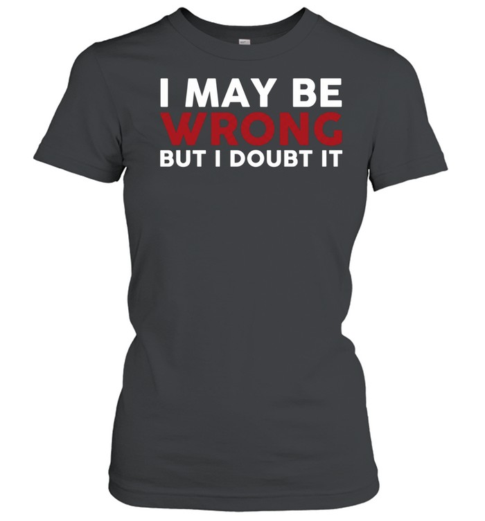 I May Be Wrong But I Doubt It Classic Women's T-shirt