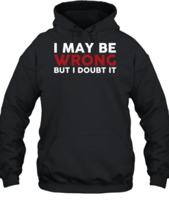I May Be Wrong But I Doubt It Unisex Hoodie