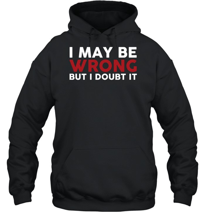 I May Be Wrong But I Doubt It Unisex Hoodie