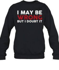 I May Be Wrong But I Doubt It Unisex Sweatshirt