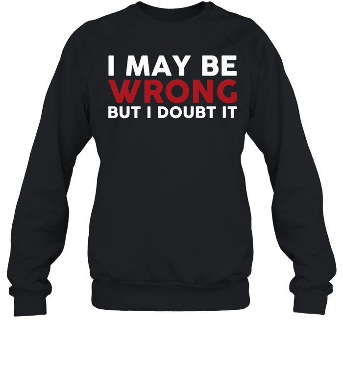 I May Be Wrong But I Doubt It Unisex Sweatshirt