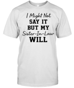 I Might Not Say It But My Sister-In-Law Will T- Classic Men's T-shirt
