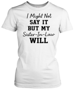 I Might Not Say It But My Sister-In-Law Will T- Classic Women's T-shirt