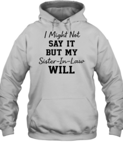 I Might Not Say It But My Sister-In-Law Will T- Unisex Hoodie