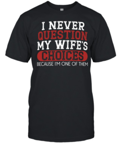 I Never Question My Wife's Choices  Classic Men's T-shirt