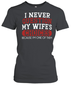 I Never Question My Wife's Choices Classic Women's T-shirt