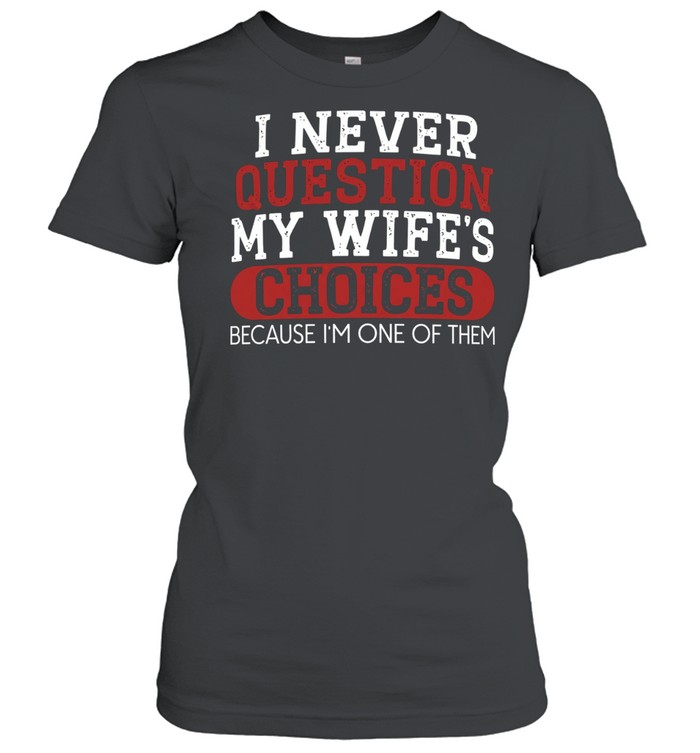 I Never Question My Wife's Choices Classic Women's T-shirt
