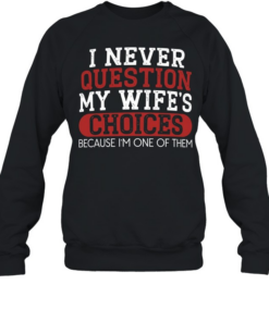I Never Question My Wife's Choices Unisex Sweatshirt