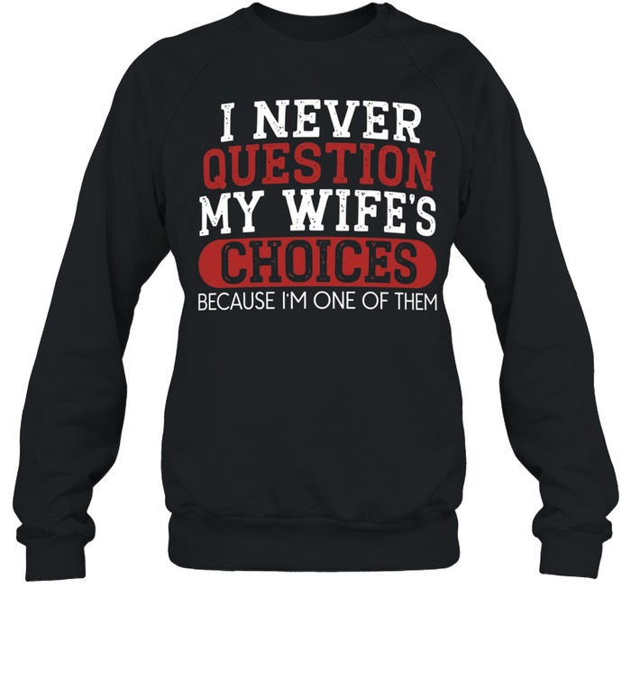 I Never Question My Wife's Choices Unisex Sweatshirt