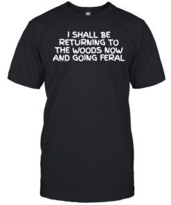 I Shall Be Returning To The Woods Now And Going Feral  Classic Men's T-shirt