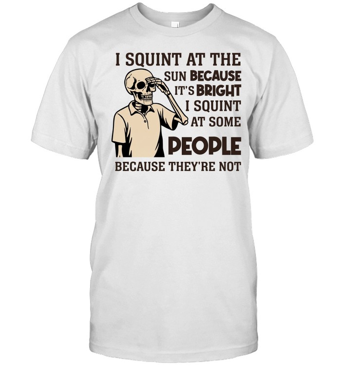 I Squint at the Sun Because It’s Bright, I Squint at Some People Because They’re Not Tee Classic Men's T-shirt