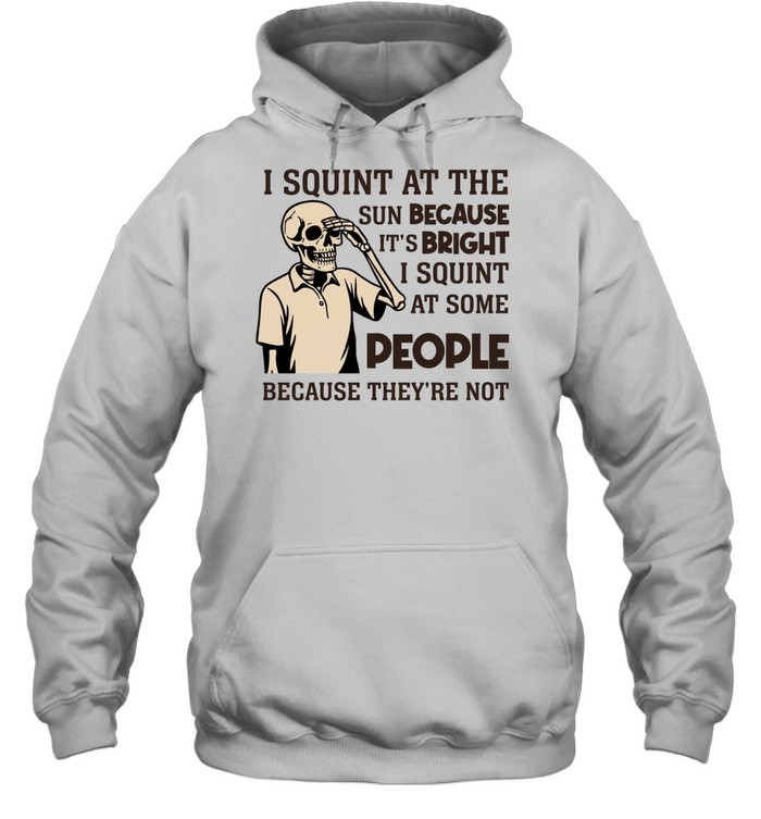 I Squint at the Sun Because It’s Bright, I Squint at Some People Because They’re Not Tee Unisex Hoodie