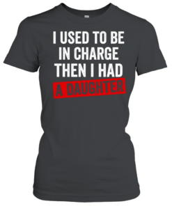 I Used to Be in Charge Then I Had a Daughter Classic Women's T-shirt