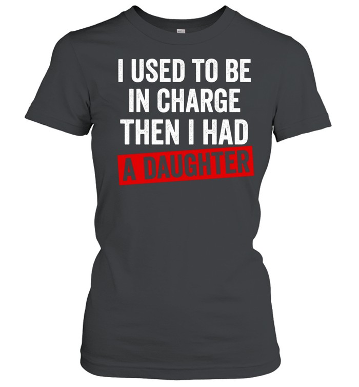 I Used to Be in Charge Then I Had a Daughter Classic Women's T-shirt