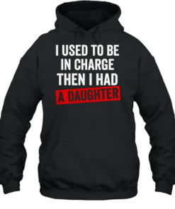 I Used to Be in Charge Then I Had a Daughter Unisex Hoodie
