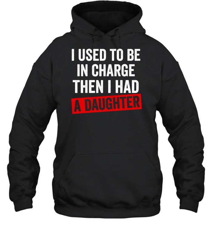 I Used to Be in Charge Then I Had a Daughter Unisex Hoodie