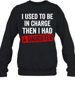 I Used to Be in Charge Then I Had a Daughter Unisex Sweatshirt