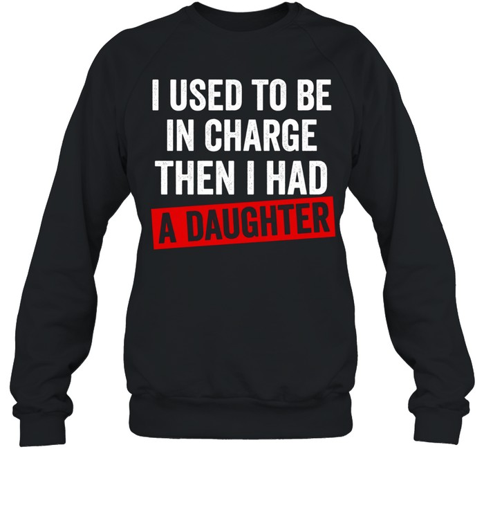 I Used to Be in Charge Then I Had a Daughter Unisex Sweatshirt