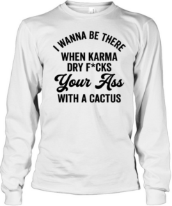 I Wanna Be There When Karma T- Long Sleeved T-shirt