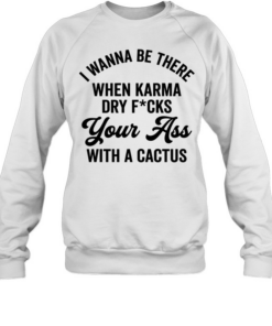 I Wanna Be There When Karma T- Unisex Sweatshirt