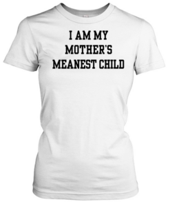 I am my mother’s meanest child  Classic Women's T-shirt