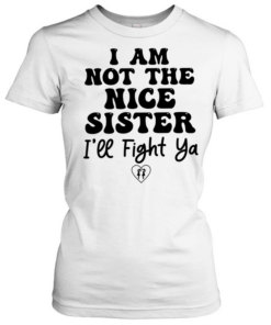 I am not the nice sister I’ll fight ya  Classic Women's T-shirt