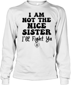I am not the nice sister I’ll fight ya  Long Sleeved T-shirt