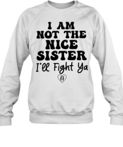 I am not the nice sister I’ll fight ya  Unisex Sweatshirt