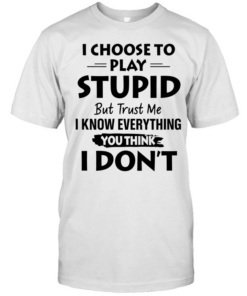 I choose to play stupid but trust me I know everything you think I don’t  Classic Men's T-shirt