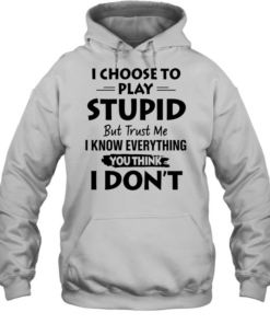 I choose to play stupid but trust me I know everything you think I don’t  Unisex Hoodie