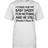 I could ask my baby daddy for nothing and he still wouldn’t have it Classic Men's T-shirt