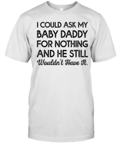 I could ask my baby daddy for nothing and he still wouldn’t have it  Classic Men's T-shirt