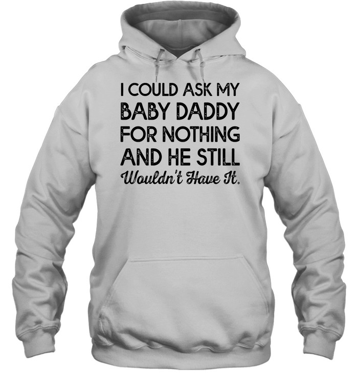 I could ask my baby daddy for nothing and he still wouldn’t have it Unisex Hoodie