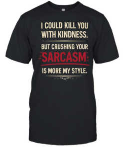 I could kill you with kindness but crushing your sarcasm is more my style  Classic Men's T-shirt