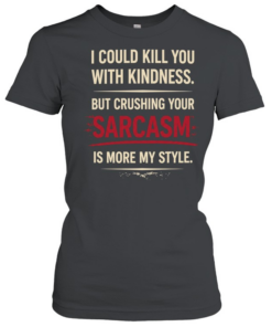 I could kill you with kindness but crushing your sarcasm is more my style  Classic Women's T-shirt