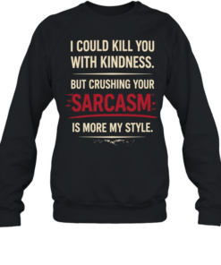 I could kill you with kindness but crushing your sarcasm is more my style  Unisex Sweatshirt