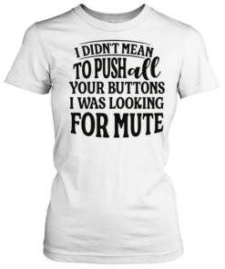 I didn’t mean to pushall your buttons I was looking for mute  Classic Women's T-shirt