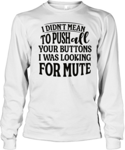 I didn’t mean to pushall your buttons I was looking for mute  Long Sleeved T-shirt