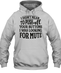 I didn’t mean to pushall your buttons I was looking for mute  Unisex Hoodie